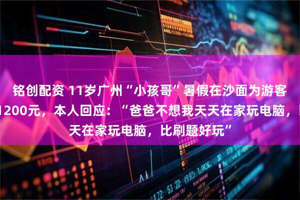 铭创配资 11岁广州“小孩哥”暑假在沙面为游客拍照，月入1200元，本人回应：“爸爸不想我天天在家玩电脑，比刷题好玩”