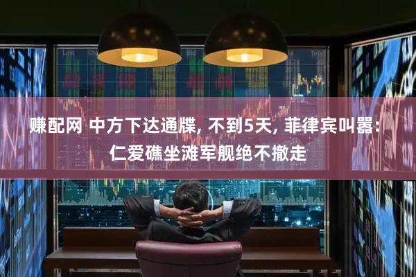 赚配网 中方下达通牒, 不到5天, 菲律宾叫嚣: 仁爱礁坐滩军舰绝不撤走