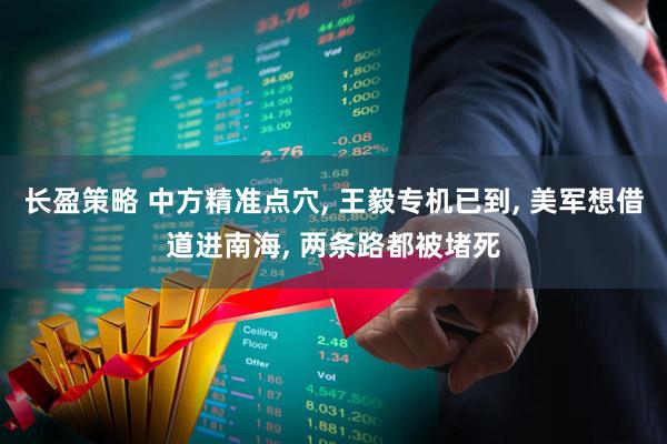 长盈策略 中方精准点穴, 王毅专机已到, 美军想借道进南海, 两条路都被堵死